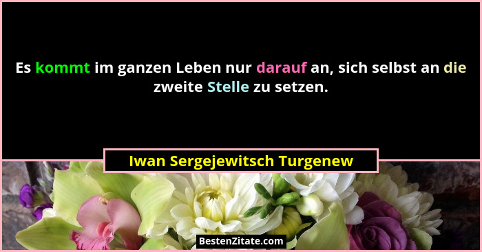 Es kommt im ganzen Leben nur darauf an, sich selbst an die zweite Stelle zu setzen.... - Iwan Sergejewitsch Turgenew