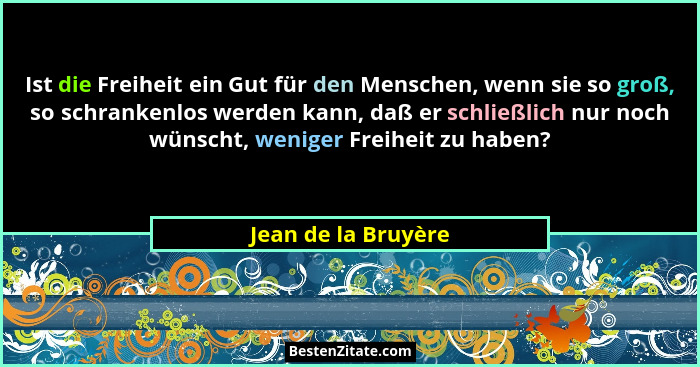 Ist die Freiheit ein Gut für den Menschen, wenn sie so groß, so schrankenlos werden kann, daß er schließlich nur noch wünscht, we... - Jean de la Bruyère