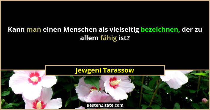 Kann man einen Menschen als vielseitig bezeichnen, der zu allem fähig ist?... - Jewgeni Tarassow