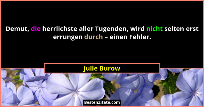 Demut, die herrlichste aller Tugenden, wird nicht selten erst errungen durch – einen Fehler.... - Julie Burow