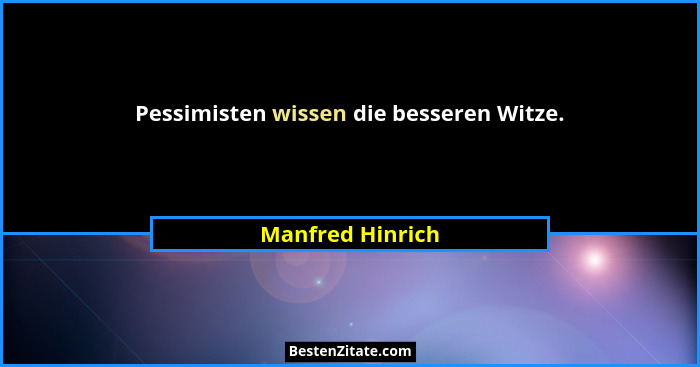 Pessimisten wissen die besseren Witze.... - Manfred Hinrich