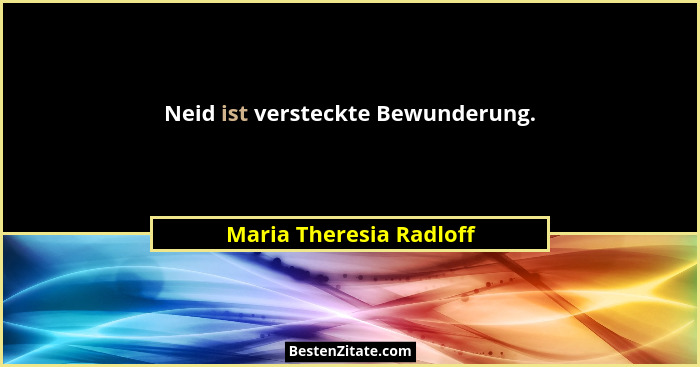 Neid ist versteckte Bewunderung.... - Maria Theresia Radloff