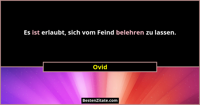 Es ist erlaubt, sich vom Feind belehren zu lassen.... - Ovid