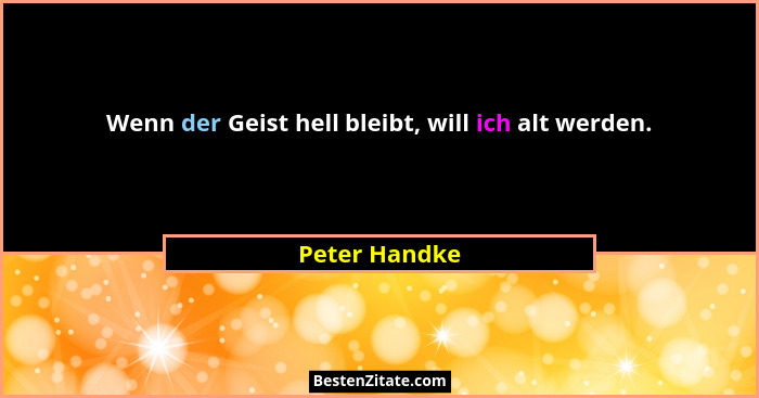 Wenn der Geist hell bleibt, will ich alt werden.... - Peter Handke