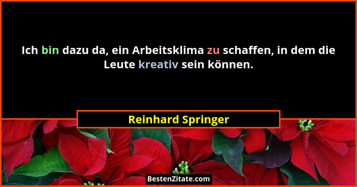 Ich bin dazu da, ein Arbeitsklima zu schaffen, in dem die Leute kreativ sein können.... - Reinhard Springer