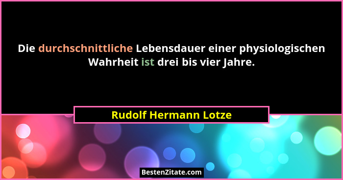 Die durchschnittliche Lebensdauer einer physiologischen Wahrheit ist drei bis vier Jahre.... - Rudolf Hermann Lotze
