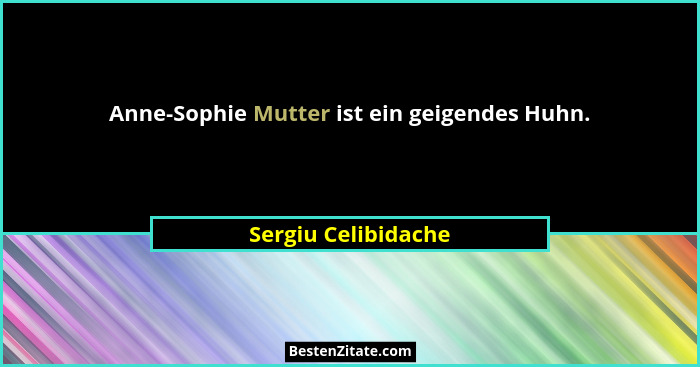 Anne-Sophie Mutter ist ein geigendes Huhn.... - Sergiu Celibidache