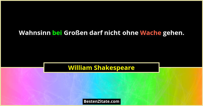 Wahnsinn bei Großen darf nicht ohne Wache gehen.... - William Shakespeare