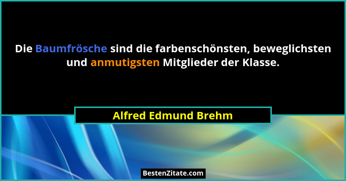Die Baumfrösche sind die farbenschönsten, beweglichsten und anmutigsten Mitglieder der Klasse.... - Alfred Edmund Brehm