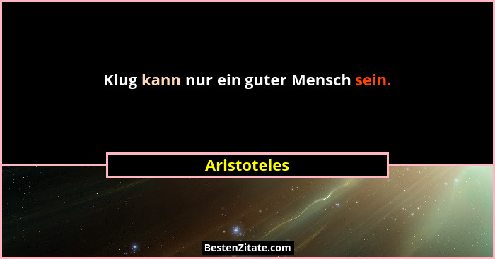Klug kann nur ein guter Mensch sein.... - Aristoteles