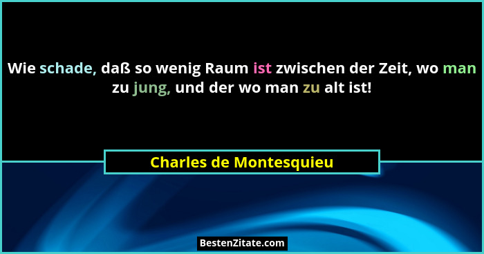 Wie schade, daß so wenig Raum ist zwischen der Zeit, wo man zu jung, und der wo man zu alt ist!... - Charles de Montesquieu