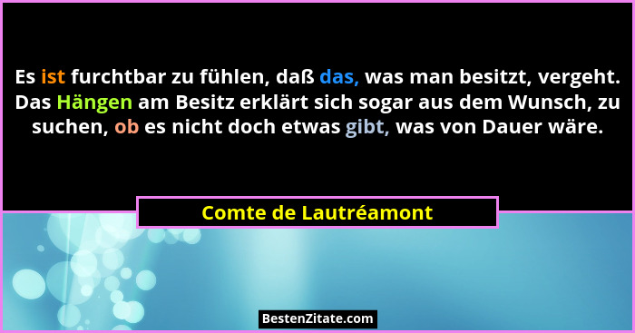Es ist furchtbar zu fühlen, daß das, was man besitzt, vergeht. Das Hängen am Besitz erklärt sich sogar aus dem Wunsch, zu suche... - Comte de Lautréamont