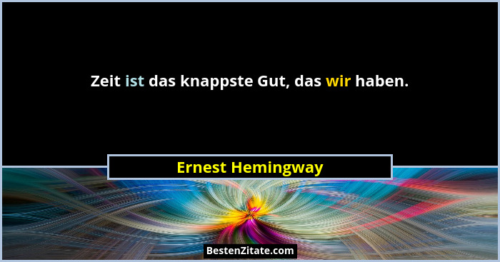 Zeit ist das knappste Gut, das wir haben.... - Ernest Hemingway