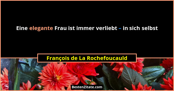 Eine elegante Frau ist immer verliebt – in sich selbst... - François de La Rochefoucauld
