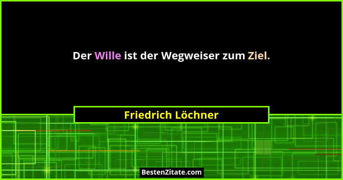 Der Wille ist der Wegweiser zum Ziel.... - Friedrich Löchner