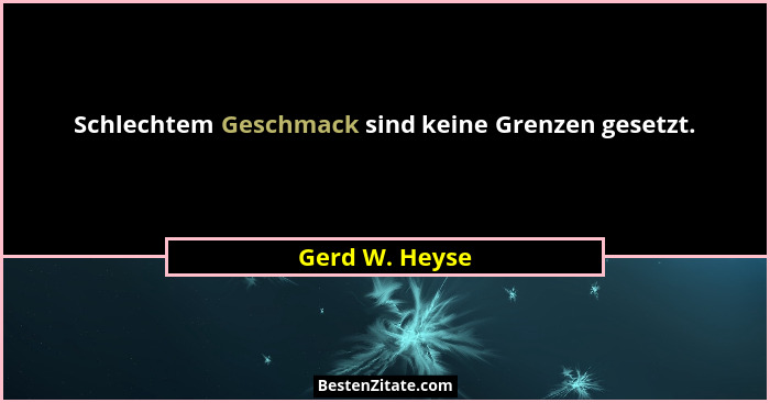 Schlechtem Geschmack sind keine Grenzen gesetzt.... - Gerd W. Heyse