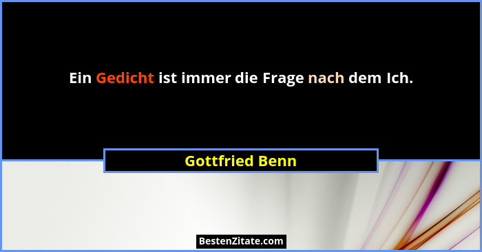 Ein Gedicht ist immer die Frage nach dem Ich.... - Gottfried Benn