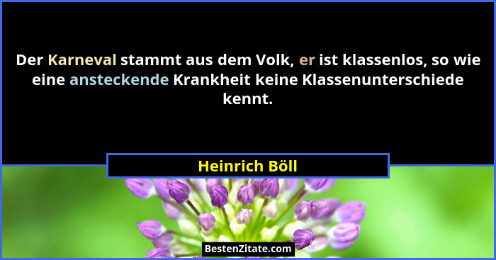 Der Karneval stammt aus dem Volk, er ist klassenlos, so wie eine ansteckende Krankheit keine Klassenunterschiede kennt.... - Heinrich Böll