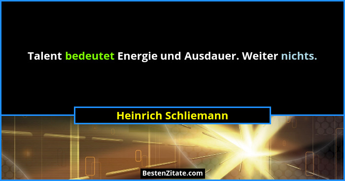 Talent bedeutet Energie und Ausdauer. Weiter nichts.... - Heinrich Schliemann