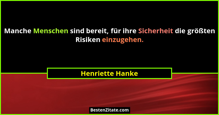 Manche Menschen sind bereit, für ihre Sicherheit die größten Risiken einzugehen.... - Henriette Hanke