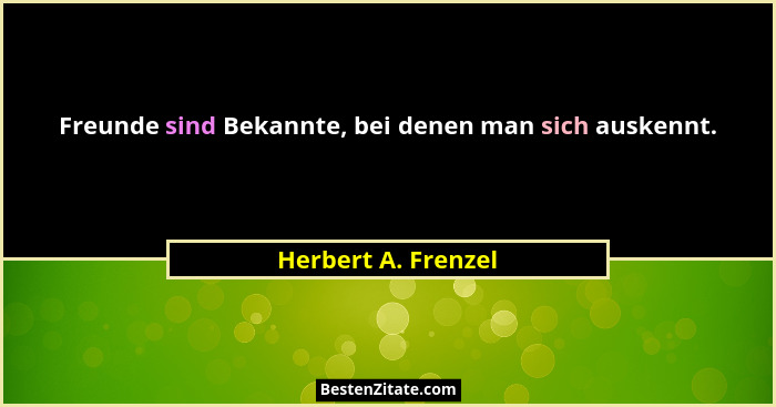Freunde sind Bekannte, bei denen man sich auskennt.... - Herbert A. Frenzel