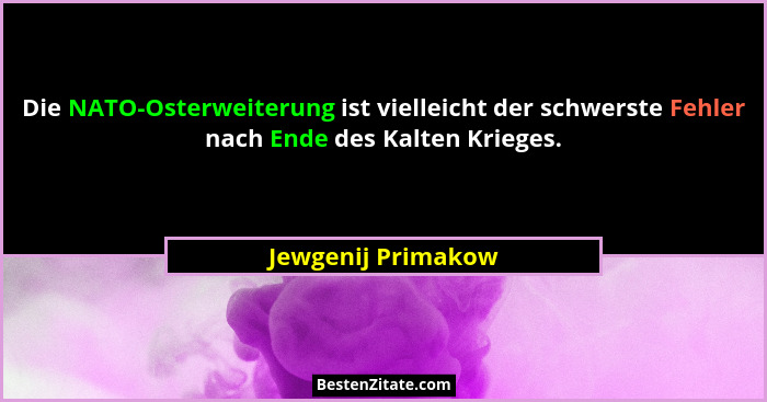 Die NATO-Osterweiterung ist vielleicht der schwerste Fehler nach Ende des Kalten Krieges.... - Jewgenij Primakow