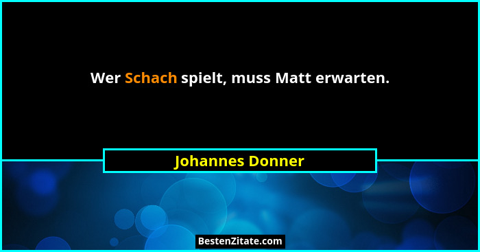 Wer Schach spielt, muss Matt erwarten.... - Johannes Donner