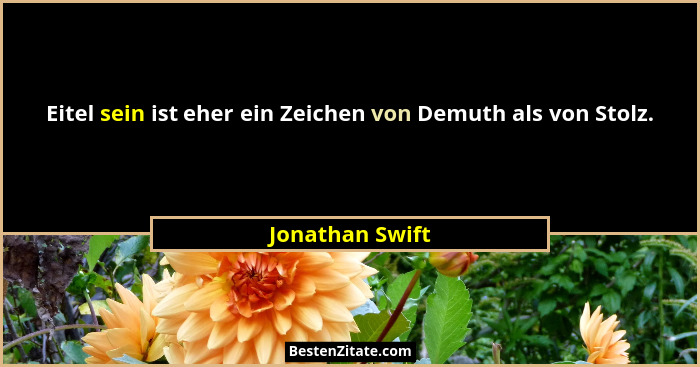 Eitel sein ist eher ein Zeichen von Demuth als von Stolz.... - Jonathan Swift