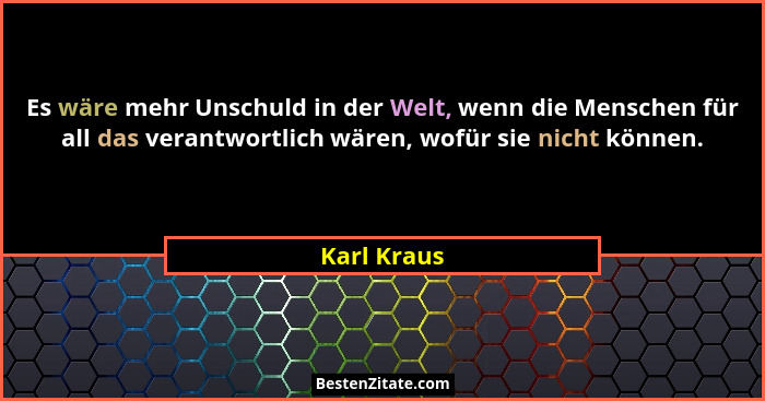 Es wäre mehr Unschuld in der Welt, wenn die Menschen für all das verantwortlich wären, wofür sie nicht können.... - Karl Kraus