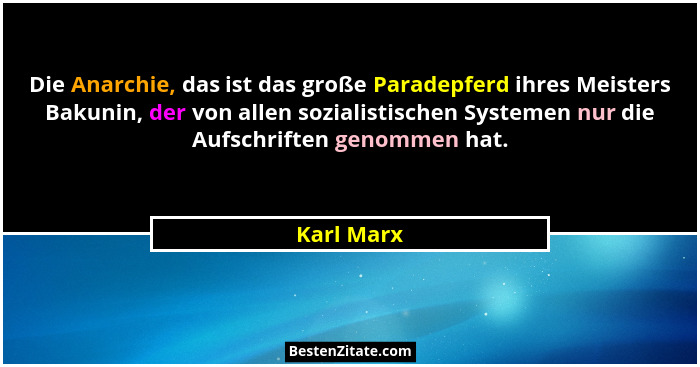 Die Anarchie, das ist das große Paradepferd ihres Meisters Bakunin, der von allen sozialistischen Systemen nur die Aufschriften genommen h... - Karl Marx