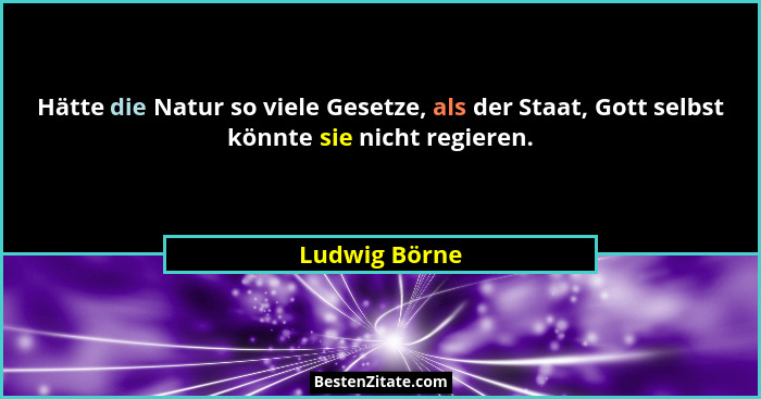 Hätte die Natur so viele Gesetze, als der Staat, Gott selbst könnte sie nicht regieren.... - Ludwig Börne