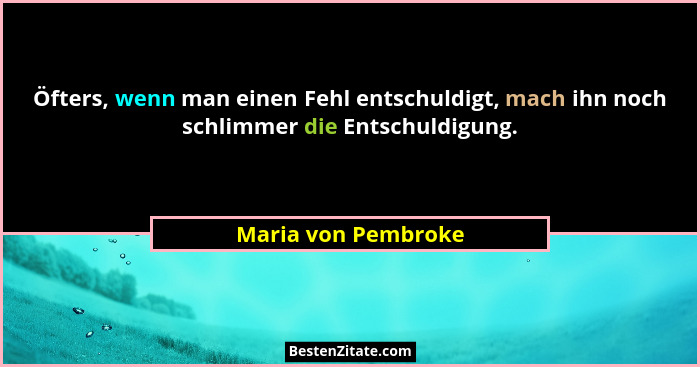 Öfters, wenn man einen Fehl entschuldigt, mach ihn noch schlimmer die Entschuldigung.... - Maria von Pembroke