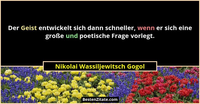 Der Geist entwickelt sich dann schneller, wenn er sich eine große und poetische Frage vorlegt.... - Nikolai Wassiljewitsch Gogol