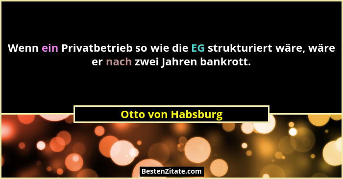 Wenn ein Privatbetrieb so wie die EG strukturiert wäre, wäre er nach zwei Jahren bankrott.... - Otto von Habsburg