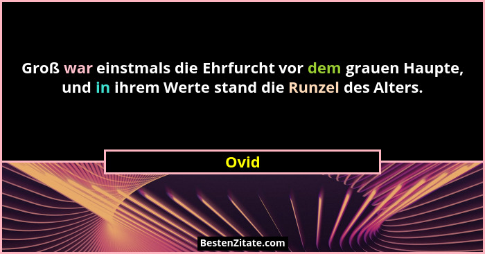 Groß war einstmals die Ehrfurcht vor dem grauen Haupte, und in ihrem Werte stand die Runzel des Alters.... - Ovid