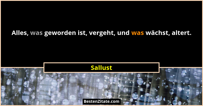 Alles, was geworden ist, vergeht, und was wächst, altert.... - Sallust