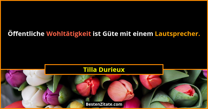 Öffentliche Wohltätigkeit ist Güte mit einem Lautsprecher.... - Tilla Durieux
