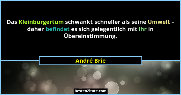 Das Kleinbürgertum schwankt schneller als seine Umwelt – daher befindet es sich gelegentlich mit ihr in Übereinstimmung.... - André Brie