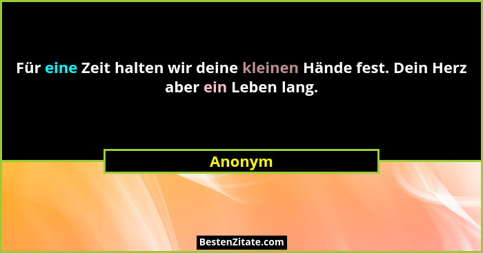 Für eine Zeit halten wir deine kleinen Hände fest. Dein Herz aber ein Leben lang.... - Anonym