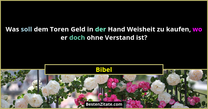 Was soll dem Toren Geld in der Hand Weisheit zu kaufen, wo er doch ohne Verstand ist?... - Bibel