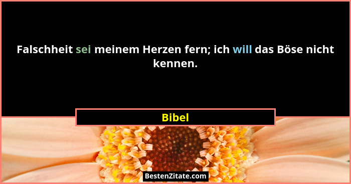 Falschheit sei meinem Herzen fern; ich will das Böse nicht kennen.... - Bibel