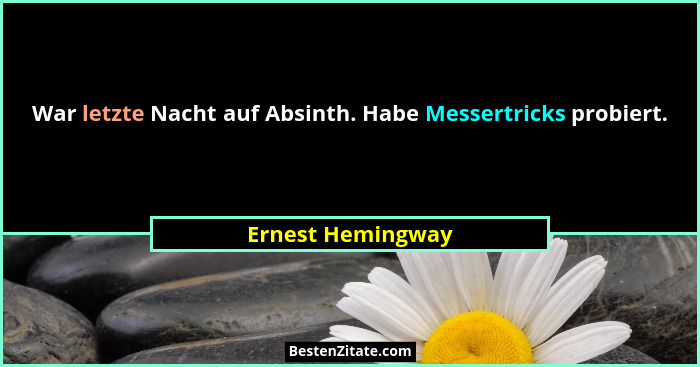War letzte Nacht auf Absinth. Habe Messertricks probiert.... - Ernest Hemingway