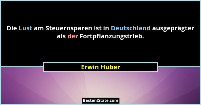 Die Lust am Steuernsparen ist in Deutschland ausgeprägter als der Fortpflanzungstrieb.... - Erwin Huber
