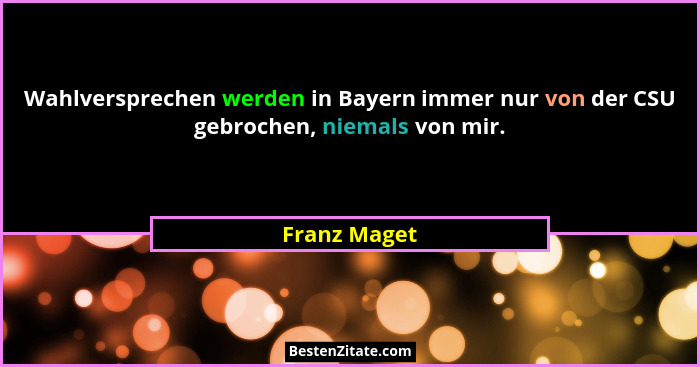 Wahlversprechen werden in Bayern immer nur von der CSU gebrochen, niemals von mir.... - Franz Maget