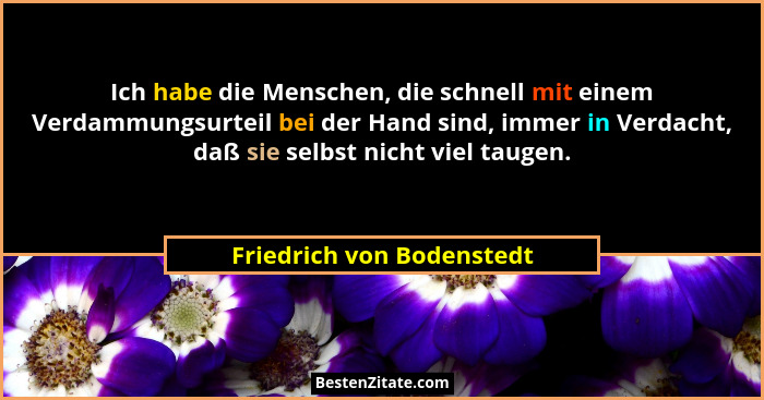 Ich habe die Menschen, die schnell mit einem Verdammungsurteil bei der Hand sind, immer in Verdacht, daß sie selbst nicht v... - Friedrich von Bodenstedt
