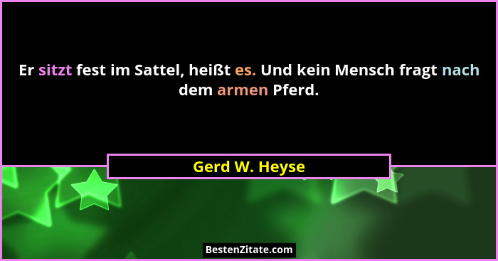 Er sitzt fest im Sattel, heißt es. Und kein Mensch fragt nach dem armen Pferd.... - Gerd W. Heyse