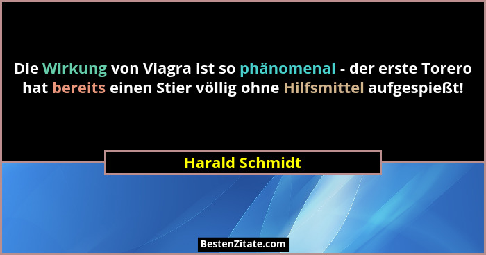 Die Wirkung von Viagra ist so phänomenal - der erste Torero hat bereits einen Stier völlig ohne Hilfsmittel aufgespießt!... - Harald Schmidt