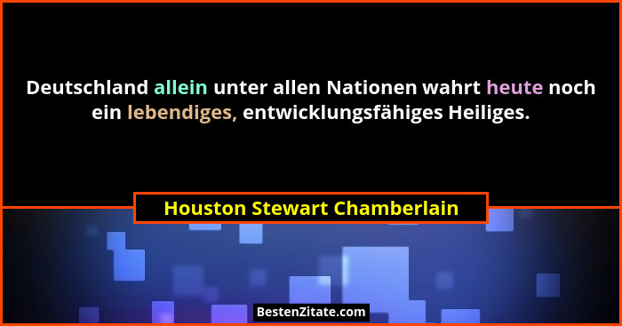 Deutschland allein unter allen Nationen wahrt heute noch ein lebendiges, entwicklungsfähiges Heiliges.... - Houston Stewart Chamberlain