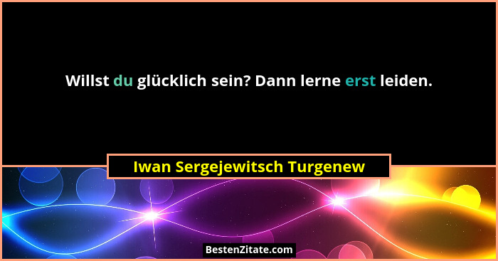 Willst du glücklich sein? Dann lerne erst leiden.... - Iwan Sergejewitsch Turgenew