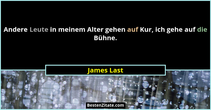 Andere Leute in meinem Alter gehen auf Kur, ich gehe auf die Bühne.... - James Last